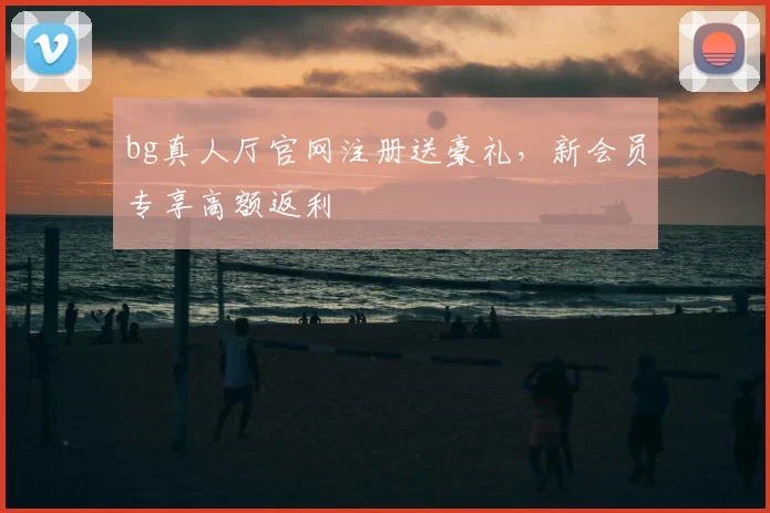 bg真人厅官网注册送豪礼，新会员专享高额返利