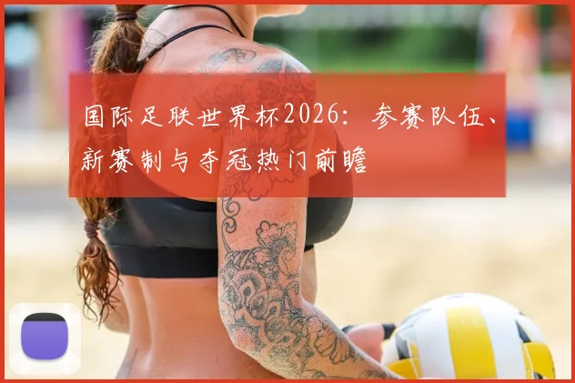国际足联世界杯2026：参赛队伍、新赛制与夺冠热门前瞻