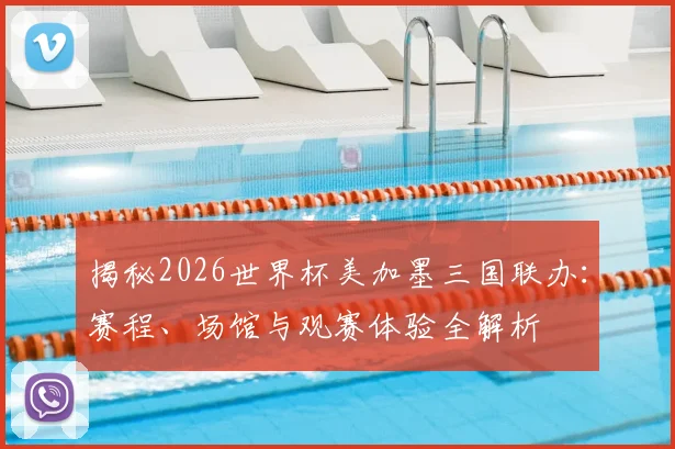 揭秘2026世界杯美加墨三国联办：赛程、场馆与观赛体验全解析