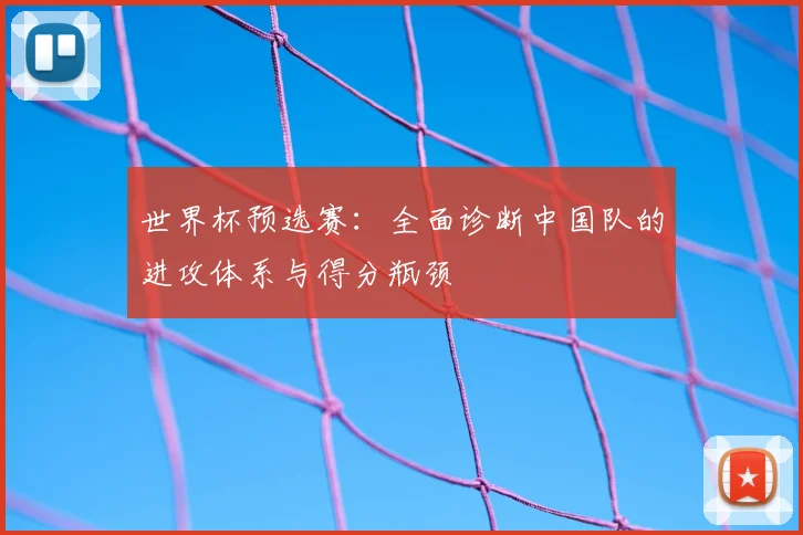 世界杯预选赛：全面诊断中国队的进攻体系与得分瓶颈