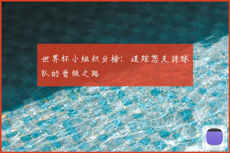 世界杯小组积分榜：追踪您支持球队的晋级之路