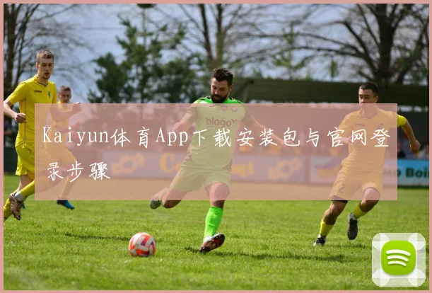 Kaiyun体育App下载安装包与官网登录步骤