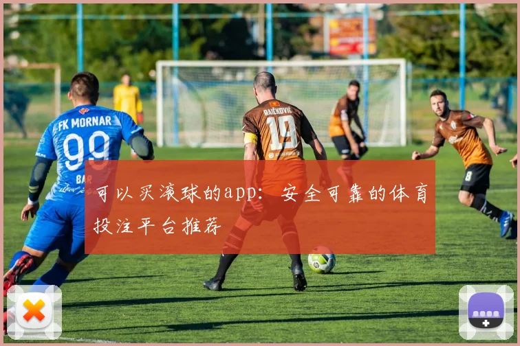 可以买滚球的app：安全可靠的体育投注平台推荐