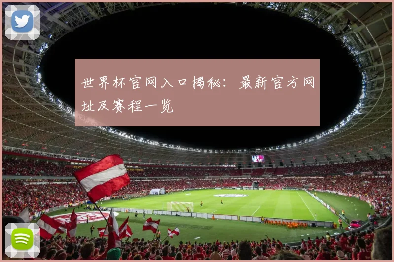 世界杯官网入口揭秘：最新官方网址及赛程一览