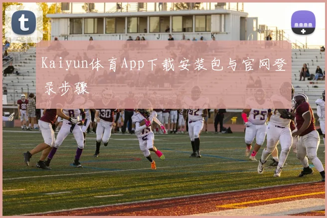 Kaiyun体育App下载安装包与官网登录步骤