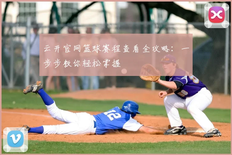 云开官网篮球赛程查看全攻略：一步步教你轻松掌握