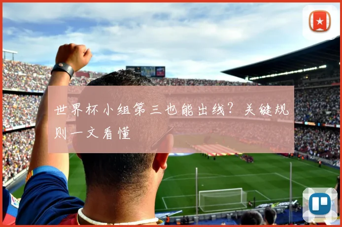 世界杯小组第三也能出线？关键规则一文看懂
