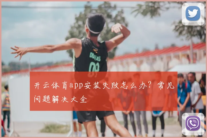 开云体育app安装失败怎么办？常见问题解决大全