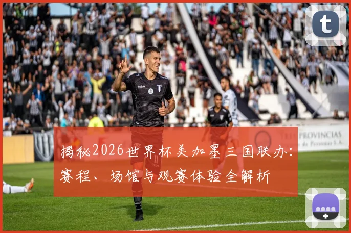 揭秘2026世界杯美加墨三国联办：赛程、场馆与观赛体验全解析