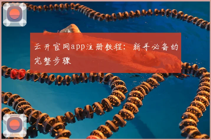 云开官网app注册教程：新手必备的完整步骤
