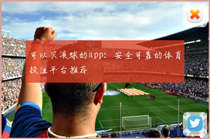 可以买滚球的app：安全可靠的体育投注平台推荐