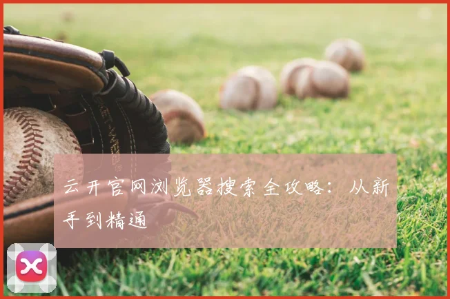 云开官网浏览器搜索全攻略：从新手到精通