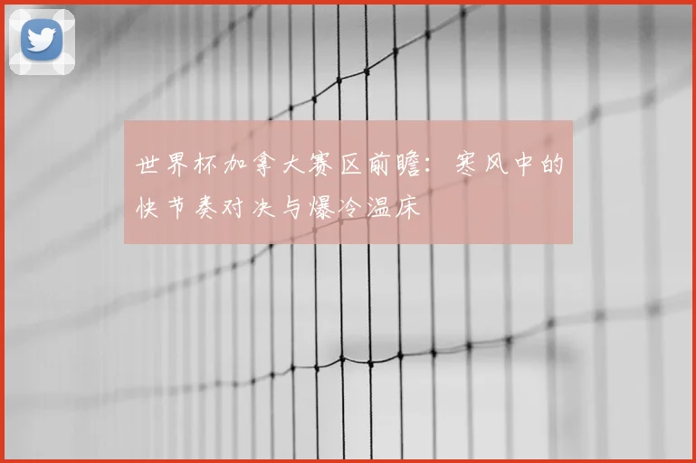 世界杯加拿大赛区前瞻：寒风中的快节奏对决与爆冷温床