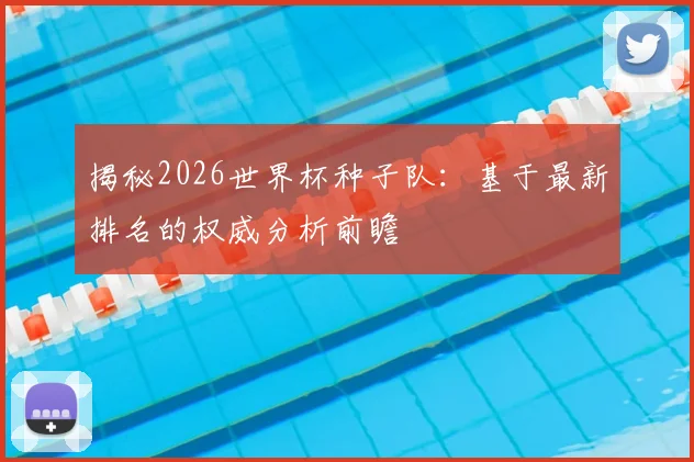 揭秘2026世界杯种子队：基于最新排名的权威分析前瞻