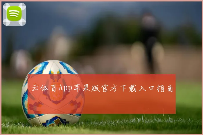 云体育App苹果版官方下载入口指南