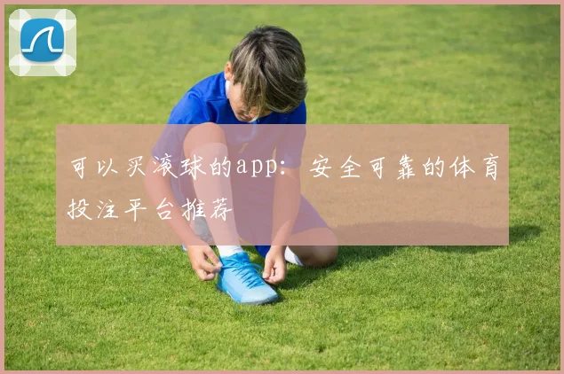 可以买滚球的app：安全可靠的体育投注平台推荐