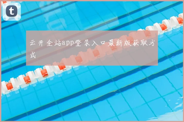 云开全站app登录入口最新版获取方式