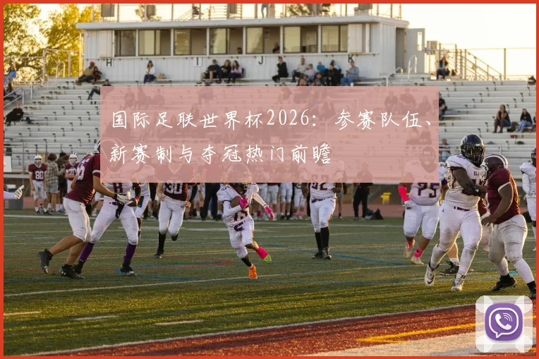 国际足联世界杯2026：参赛队伍、新赛制与夺冠热门前瞻